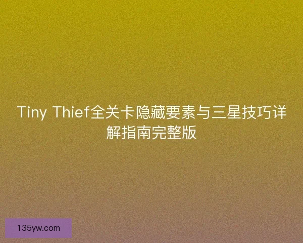 Tiny Thief全关卡隐藏要素与三星技巧详解指南完整版